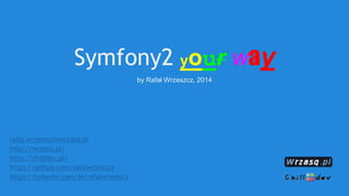 Symfony2 your way
by Rafał Wrzeszcz, 2014
rafal.wrzeszcz@wrzasq.pl
http://wrzasq.pl/
http://chilldev.pl/
https://github.com/rafalwrzeszcz
https://linkedin.com/in/rafalwrzeszcz
 
