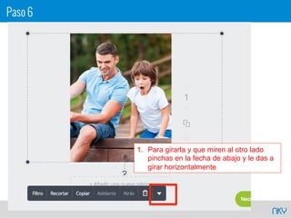 NKY
1.  Para girarla y que miren al otro lado
pinchas en la fecha de abajo y le das a
girar horizontalmente
Paso 6
 