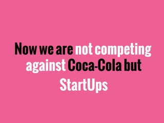 Nowwearenotcompeting
againstCoca-Colabut
StartUps
 