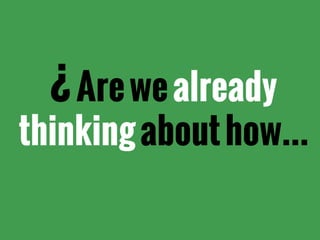 ¿Arewealready
thinkingabouthow...
 