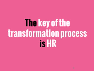 6
Thekeyofthe
transformationprocess
isHR
 