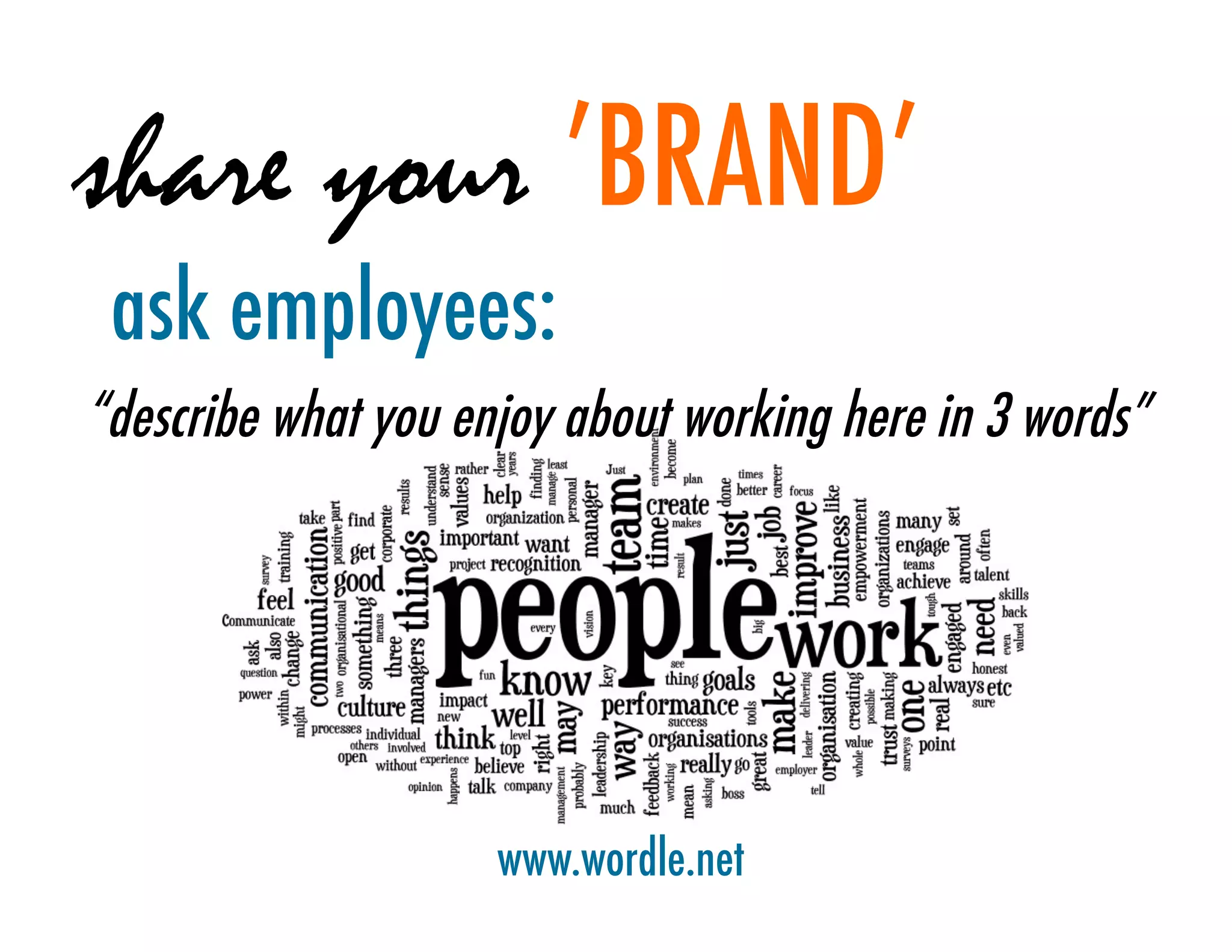 share your ’BRAND’
 ask employees:
“describe what you enjoy about working here in 3 words”




                     www.wordle.net
 