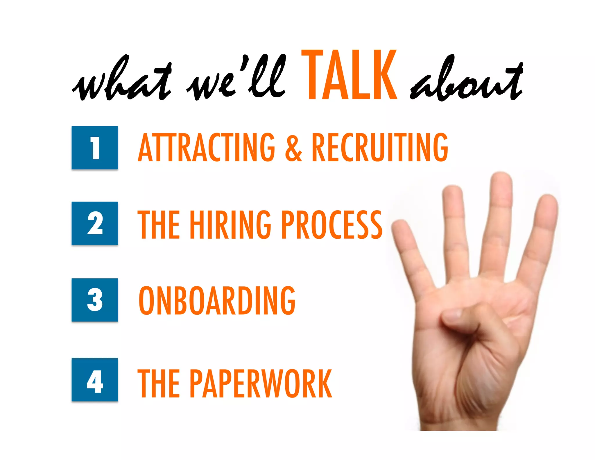 what we’ll TALK about
1   ATTRACTING & RECRUITING
2   THE HIRING PROCESS
3   ONBOARDING

4   THE PAPERWORK
 