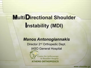 MMultiDDirectional Shoulder
IInstability (MDI)
Manos Antonogiannakis
Director 2nd
Orthopedic Dept.
IASO General Hospital
www.shoulder.gr
 