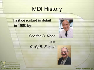 MDI History
First described in detail
in 1980 by
Charles S. Neer
and
Craig R. Foster
www.shoulder.gr
 