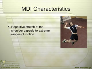 MDI Characteristics
• Repetitive stretch of the
shoulder capsule to extreme
ranges of motion
www.shoulder.gr
 