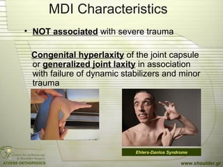 MDI Characteristics
• NOT associated with severe trauma
Congenital hyperlaxity of the joint capsule
or generalized joint laxity in association
with failure of dynamic stabilizers and minor
trauma
www.shoulder.gr
Ehlers-Danlos Syndrome
 