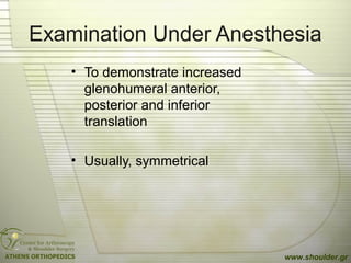 Examination Under Anesthesia
• To demonstrate increased
glenohumeral anterior,
posterior and inferior
translation
• Usually, symmetrical
www.shoulder.gr
 