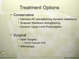 Treatment Options
• Conservative
• Intensive RC strengthening (dynamic stabilizers)
• Scapular Stabilizers strengthening
• Dynamic Upper Limb Propioception
• Surgical
• Open Surgery
– Inferior Capsular Shift
• Arthroscopy
www.shoulder.gr
 