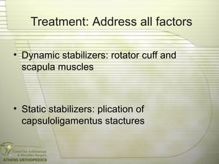 Treatment: Address all factors
• Dynamic stabilizers: rotator cuff and
scapula muscles
• Static stabilizers: plication of
capsuloligamentus stactures
 