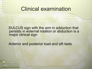 Clinical examination
SULCUS sign with the arm in adduction that
persists in external rotation or abduction is a
major clin...