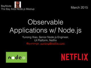 Observable
Applications w/ Node.js
Yunong Xiao, Senior Node.js Engineer,
UI Platform, Netﬂix
@yunongx, yunong@netﬂix.com
March 2015
BayNode
The Bay Area Node.js Meetup
 