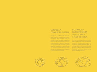Conheça a
Dona Ruth Silveira
Casada com o Sr. Rômulo de Barros Haddad, Dona Ruth foi proprietária do terreno por mais de 70 anos e ali residiu por
mais de 60 anos. Com tanto tempo, criou
fortes laços de relacionamento com a vizinhança e tornou-se referência como pessoa nos arredores do terreno. Seu grande
desejo era de preservar o patrimônio até
que seus descendentes tivessem condições de fazer daquele imóvel um grande
e promissor empreendimento.

E o símbolo
que representa
o seu sonho.
A flor de lótus.
Uma flor imaculada que desabrocha sobre
a água em busca de luz. É uma promessa
de pureza e elevação, frequentemente associada aos atributos femininos ideais. Na
Mitologia Grega simboliza a possibilidade
de começar de novo, de renascer. E para o
Residencial Ruth Silveira, representa vida
nova e completa para você.

 
