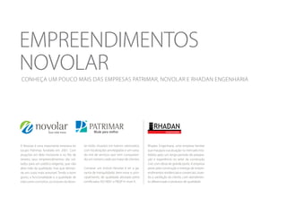 empreendimentos
novolar
Conheça um pouco mais das empresas Patrimar, Novolar e Rhadan Engenharia

A Novolar é uma importante empresa do
Grupo Patrimar, fundada em 2001. Com
atuações em Belo Horizonte e no Rio de
Janeiro, seus empreendimentos são voltados para um público exigente, que não
abre mão da qualidade, mas que demanda um custo mais acessível. Tendo o bom
gosto, a funcionalidade e a qualidade de
vida como conceitos, os imóveis da Novo-

lar estão situados em bairros valorizados,
com localizações privilegiadas e um variado mix de serviços que vem conquistando um número cada vez maior de clientes.
Comprar um imóvel Novolar é ter a garantia de tranquilidade, bem-estar e, principalmente, de qualidade atestada pelos
certificados ISO 9001 e PBQP-H nível A.

Rhadan Engenharia, uma empresa familiar
que inaugura sua atuação no mercado imobiliário após um longo período de preparação e experiência no setor da construção
civil, com obras de grande porte. A empresa
preza pela construção e entrega de empreendimentos residenciais e comerciais, visando a satisfação do cliente, com atendimento diferenciado e produtos de qualidade.

 