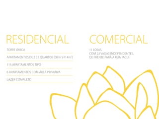 residencial
torre única
Apartamentos de 2 e 3 quartos (60m2 a114m2)
116 apartamentos tipo
6 apartamentos com área privativa
Lazer Completo

comercial
11 lojas,
com 23 vagas independentes,
de frente para a Rua Jacuí.

 