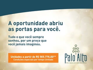 A oportunidade abriu 
as portas para você. 
Tudo o que você sempre 
sonhou, por um preço que 
você jamais imaginou. 
Unidades a partir de R$ 565.776,00** 
Condições especiais por tempo limitado 
 