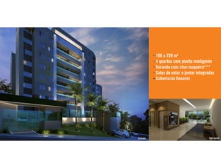 108 a 228 m² 
4 quartos com planta inteligente 
Varanda com churrasqueira*** 
Salas de estar e jantar integradas 
Coberturas lineares 
Entrada Hall social 
 