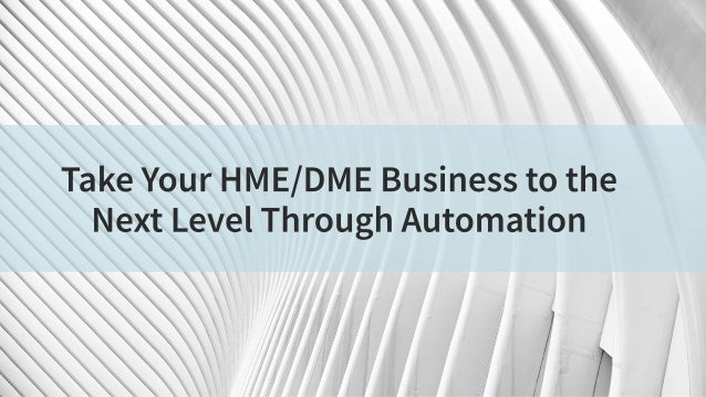 Take Your HME/DME Business to the
Next Level Through Automation
 
