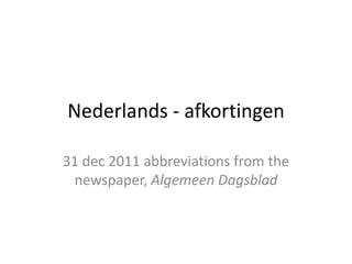 Nederlands - afkortingen

31 dec 2011 abbreviations from the
 newspaper, Algemeen Dagsblad
 