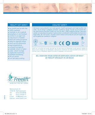 Freelift? Dát werkt!
•	een Freelift past op elke trap
•	100% maatwerk
•	makkelijk en stil in gebruik
•	betaalbaar en snel leverbaar
•	comfort in uw eigen huis
•	volop keuze in modellen
•	direct een vertrouwd gevoel
•	stijlvol en eigentijds design
•	werkt ook bij stroomuitval
•	laag energieverbruik
•	compacte vormgeving
•	makkelijk schoon te maken
•	snelle, schone montage
•	uitgebreide voorlichting
•	duidelijke handleiding
•	24 uurs service
•	ruim een eeuw ervaring

Kwaliteit werkt!
Wij leveren onze producten met 2 jaar garantie. Freelift staat garant voor hoge kwaliteit. Die
vindt u bij ons terug in veiligheid, innovatie, comfort en design. Als één van de eersten binnen deze branche beschikte Freelift over het ISO 9001: 2000 kwaliteitscertificaat. Daarnaast
worden al onze producten getest en gekeurd door wereldwijde onafhankelijke keuringsinstellingen (NIVL, BSI, TÜV en BCJ ). Op deze manier voldoen onze producten aan de hoogste eisen
op het gebied van kwaliteit en veiligheid.

Freelift kan contractueel niet worden gehouden aan de wijze waarop de afbeeldingen worden getoond, trapliften en
kleuren kunnen afwijken van de afbeeldingen in deze brochure. Freelift kan niet verantwoordelijk worden gesteld voor
eventuele fouten in afbeeldingen, gegeven informatie of wijzigingen in het assortiment.

Bel voor een vrijblijvend EN DESKUNDIG ADVIES OP MAAT
de freelift specialist in uw regio:

NL0809

Newtonstraat 35
1704 SB	 Heerhugowaard
Tel.: 	
(072) 576 88 88
Fax: 	
(072) 576 88 77
E-mail: 	 info@freelift.com
Internet: 	www.freelift.com

f98_ZAKELIJK_NL.indd 16

18-08-2009 10:51:53

 