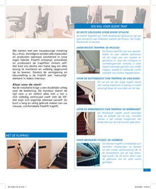 een rail voor iedere trap
De beste oplossing voor iedere situatie.
De Freelift trapliften zijn 100% Nederlands fabrikaat en zijn per
type vernoemd naar Hollandse meesters als Picasso, Van Gogh,
Rembrandt of Vermeer.

We starten met een nauwkeurige inmeting
bij u thuis. Vervolgens worden alle materialen
en producten optimaal voorbereid in onze
eigen fabriek. Freelift ontwerpt, ontwikkelt
en produceert de trapliften immers zelf.
Het kost ons slechts een halve dag om alles
keurig te monteren en volledig opgeruimd
op te leveren. Dankzij de vormgeving en
kleurstelling is de Freelift een ‘natuurlijk’
element in ieders interieur.
Klaar voor de start!
Na de installatie krijgt u een duidelijke uitleg
over de bediening. De monteur neemt de
tijd voor u en oefent alles met u tot u
zich volledig vertrouwd voelt met de lift:
Het wijst zich eigenlijk allemaal vanzelf. Zo
kunt u lang en veilig gebruik maken van uw
nieuwe, comfortabele Freelift traplift.

Voor rechte trappen: De picasso
De Picasso beschikt over een aantrekkelijke en zeer stabiele aluminium
rail die zorgt voor een soepele en
geruisloze rit. Door het compacte en
ruimtebesparende ontwerp is deze
traplift uitermate geschikt voor smalle
trappen, waarbij er voldoende ruimte
overblijft voor andere trapgebruikers.
Voor de buitenbocht van trappen: De Van Gogh
De rail van de Van Gogh traplift neemt
zeer weinig trapruimte in beslag en wordt
bevestigd langs de muurzijde van de trap.

Voor de binnenbocht van trappen: De Rembrandt
De Rembrandt traplift wordt bevestigd
langs de spilzijde van de trap. Voordeel
hiervan is dat overige huisgenoten het
brede deel van de trap kunnen gebruiken.

ost met de klaprail!
Voor meerdere etages: De Vermeer
De Vermeer traplift is ontwikkeld voor
meerdere verdiepingen en bestaat
uit een smalle railvoorziening die in
de binnenbocht van de trap bevestigd wordt. De lift komt direct naar
de gebruiker toe als deze wordt
geroepen.
7

f98_ZAKELIJK_NL.indd 7

18-08-2009 10:50:50

 