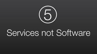 Services not Software
5
 
