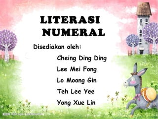 LITERASI
  NUMERAL
Disediakan oleh:
       Cheing Ding Ding
       Lee Mei Fong
       Lo Moong Gin
       Teh Lee Yee
       Yong Xue Lin
 