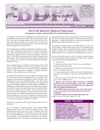 BDPA MISSION


      The
                                                                 INFORMATION TECHNOLOGY THOUGHT LEADERS                    BDPA is a global member
                                                                                                                           focused organization that
                                                                                                                           positions its members at
                                                                                                                           the forefront of the IT indus-
                                                                                                                           try. BDPA is committed to


                                                  Monthly Newsletter
                                                                                                                           delivering IT excellence to
                                                                                                                           our members, strategic
                                                                                                                           partners, and community.




                              The official newsletter of the BDPA Information Technology Thought Leaders
                                                                                                          Volume 1 Number 6 JUNE 2002

                                      The IT Job Market for Displaced Professionals
                                 By Reginald J. Gardner, National BDPA Vice President, Member Services

According to "Financial Times, Technology Job Watch", there were           placed BDPA members have a clear picture of the fierce competition
over 300,000 IT job cuts in the United States from July 2000 to March      they face in looking to continue their IT Careers, and the necessity for
2002. Two years of corporate merger activity, followed by the "dot-        preparation. I might also add that this is noteworthy information for
com" crash, and a downturn in the economy (a.k.a. recession), has          BDPA members that feel their jobs are "safe".
shifted the IT market to an employers market. The result is the largest
pool of unemployed IT workers EVER!                                        According to "Computer World", April 29th edition, the "typical" H-
                                                                           1B visa worker is: Male, Indian, Systems Analyst or Programmer (with
The IT unemployed can readily be slotted into one of three categories.     multiple IT skills), makes around $53K annually, possesses a Master's
First, there are employees "squeezed out" by mergers and acquisi-          Degree (or higher), and is seeking a permanent position in the U.S.
tions. 80% of layoffs in 2001 were due to some form of corporate           BDPA member, can you compete with this individual for an IT job?
restructuring. Second, there are the Dot-com refugees. There have
been over 105,000 job cuts announced by Internet Companies since           No one has all of the answers on how to compete in this job market.
January 2001. Third, skilled veterans with experience in a particular      Your skills, attitude, timing, and luck will all play a part. However,
job or industry, but with skill sets in older technologies (Assembler,     here are some tips that will hopefully help.
Cobol) were let go.                                                               Stay positive.
                                                                                  Keep your skills up to date. If they're not; seek additional
There are approximately 10.4 Million IT professionals in the United
                                                                              training to get them up to date.
States. Of those, 200,000 (or 2%) are now unemployed. Even as the
economy bounces back, new IT jobs won't be added in significant                   Make sure your resume can sell your proven skills and experi-
numbers. Many companies have adapted to operating with fewer                  ence. Be as specific as possible
employees, and are reluctant to grow labor costs.                                 Target companies that are financially sound. Consider opportu-
                                                                              nities in Non-IT companies. There are more Non-IT than IT com-
As displaced IT Professionals search for that next assignment, they           panies.
are sure to find out that the competition is fierce. Not only is there            Network - keep in touch with trends in the industry. Keep in
competition from other recently displaced veterans, but there is also         touch with your BDPA contacts
competition from two other formidable entities. First, there are the              Register and attend the BDPA Conference in Orlando.
new Computer Science graduates. This group comes equipped with                Enroll in Seminars and Workshops of your choice. Hopefully,
four years of computer training in the "state of the art" technology. In      this experience will assist you in landing that next opportunity.
addition, their starting salaries are much lower than what an employ-         http://www.bdpa.org/conference.cfm
er would have to pay for an experienced worker (along with the addi-
tional training expenses for "retooling"). Second, and most impor-                Join BDPA-Jobs yahoogroups to post your resume and to
tant, are the H-1B visa employees. For those of you who don't know,           get access to postings for job opportunities and contractor
H-1B visa holders are workers from foreign countries that have gov-           assignments.
ernmental approval to work in the United States. Numerous compa-              Send mail to: BDPA-Jobs-subscribe@yahoogroups.com.
nies in the U.S. utilize H-1B workers to fill employment gaps because      I hope to see you in Orlando, August 7th - 11th.
of a "perceived" shortage of qualified U.S. workers.

Let me clearly state that I am NOT against foreign workers in the U.S.
                                                                                                INSIDE THIS ISSUE
job market.                                                                       College Student Track . . . . . . . . . . . . . . . .3
                                                                                  Annual Youth Conference . . . . . . . . . . . . .4
As an IT manager in Corporate America, and a dedicated BDPA                       Data Quality Assurance for IT Prac. . . . . .5
member whose mission is to "Bridge the Digital Divide", I fully                   Establishing a BDPA Chapter . . . . . . . . . .6
understand both sides of this issue. In my IT Manager role, I have
                                                                                  NAACP Career Fair Schedule . . . . . . . . . .6
hired extremely qualified U.S. workers (by the way, I don't seem to
have a problem finding them), and yes, I also have H-1B visa work-                Corporate Sponsorship Opportunities . . .7
ers on my team. (I am a firm believer and advocate, of a Diverse,                 BDPA IT Golf Classic Sponsorship . . . . .7
High Performing Team). This article is an attempt to ensure that dis-             BDPA Events Calendar . . . . . .Back Cover
 