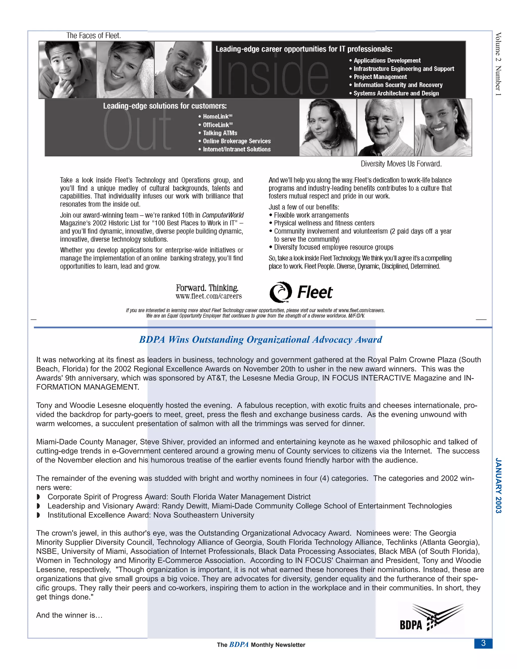 Volume 2 Number 1
                              BDPA Wins Outstanding Organizational Advocacy Award
It was networking at its finest as leaders in business, technology and government gathered at the Royal Palm Crowne Plaza (South
Beach, Florida) for the 2002 Regional Excellence Awards on November 20th to usher in the new award winners. This was the
Awards' 9th anniversary, which was sponsored by AT&T, the Lesesne Media Group, IN FOCUS INTERACTIVE Magazine and IN-
FORMATION MANAGEMENT.

Tony and Woodie Lesesne eloquently hosted the evening. A fabulous reception, with exotic fruits and cheeses internationale, pro-
vided the backdrop for party-goers to meet, greet, press the flesh and exchange business cards. As the evening unwound with
warm welcomes, a succulent presentation of salmon with all the trimmings was served for dinner.

Miami-Dade County Manager, Steve Shiver, provided an informed and entertaining keynote as he waxed philosophic and talked of
cutting-edge trends in e-Government centered around a growing menu of County services to citizens via the Internet. The success
of the November election and his humorous treatise of the earlier events found friendly harbor with the audience.



                                                                                                                                          JANUARY 2003
The remainder of the evening was studded with bright and worthy nominees in four (4) categories. The categories and 2002 win-
ners were:
◗ Corporate Spirit of Progress Award: South Florida Water Management District
◗ Leadership and Visionary Award: Randy Dewitt, Miami-Dade Community College School of Entertainment Technologies
◗ Institutional Excellence Award: Nova Southeastern University

The crown's jewel, in this author's eye, was the Outstanding Organizational Advocacy Award. Nominees were: The Georgia
Minority Supplier Diversity Council, Technology Alliance of Georgia, South Florida Technology Alliance, Techlinks (Atlanta Georgia),
NSBE, University of Miami, Association of Internet Professionals, Black Data Processing Associates, Black MBA (of South Florida),
Women in Technology and Minority E-Commerce Association. According to IN FOCUS' Chairman and President, Tony and Woodie
Lesesne, respectively, "Though organization is important, it is not what earned these honorees their nominations. Instead, these are
organizations that give small groups a big voice. They are advocates for diversity, gender equality and the furtherance of their spe-
cific groups. They rally their peers and co-workers, inspiring them to action in the workplace and in their communities. In short, they
get things done."

And the winner is…


                                                      The BDPA Monthly Newsletter                                                     3
 