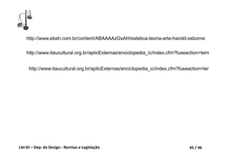LAI‐DI – Dep. de Design ‐ Normas e Legislação 45 / 46
http://www.ebah.com.br/content/ABAAAAzGsAH/estetica-teoria-arte-harold-osborne
http://www.itaucultural.org.br/aplicExternas/enciclopedia_ic/index.cfm?fuseaction=term
http://www.itaucultural.org.br/aplicExternas/enciclopedia_ic/index.cfm?fuseaction=ter
 