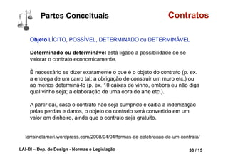 LAI-DI – Dep. de Design - Normas e Legislação 42 / 15
Contratos
Agente CAPAZ e LEGITIMADO
lorrainelameri.wordpress.com/2008/04/04/formas-de-celebracao-de-um-contrato/
Partes Conceituais
 