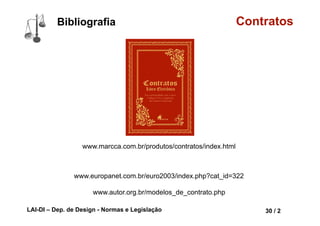 LAI-DI – Dep. de Design - Normas e Legislação 42 / 2
Bibliografia Contratos
www.europanet.com.br/euro2003/index.php?cat_id=322
www.autor.org.br/modelos_de_contrato.php
www.marcca.com.br/produtos/contratos/index.html
 