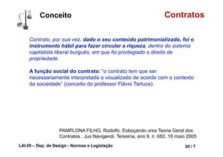 LAI-DI – Dep. de Design - Normas e Legislação 42 / 7
Conceito Contratos
PAMPLONA FILHO, Rodolfo. Esboçando uma Teoria Geral dos
Contratos . Jus Navigandi, Teresina, ano 9, n. 682, 18 maio 2005
 