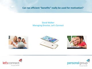 Can tax efficient “benefits” really be used for motivation?
David Walker
Managing Director, Let’s Connect
 