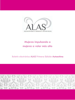 Mujeres impulsando a
          mujeres a volar más alto


Boletín electrónico ALAS Primera Edición Autoestima
 