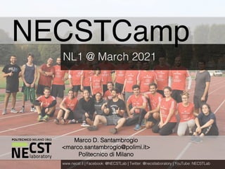 NECST Summer Workshop 2017
Marco D. Santambrogio
<marco.santambrogio@polimi.it>
Politecnico di Milano
NECSTCamp
NL1 @ March 2021
www.necst.it | Facebook: @NECSTLab | Twitter: @necstlaboratory | YouTube: NECSTLab
 