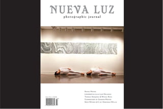 NUEVA LUZ            photographic journal




                                           RANIA MATAR
                                           LISDEBERTUS A.K.A. LUIS DELGADO
                                           TARRAH KRAJNAK & WILKA ROIG
Volume 13 No. 3 – U.S. $10.00


                                           COMMENTARY BY SHARON MIZOTA
                                           NEW WORKS #12 BY DEBORAH WILLIS
 