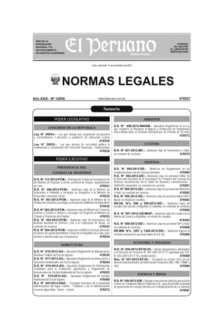 NORMAS LEGALES
www.elperuano.com.pe
FUNDADO
EN 1825 POR
EL LIBERTADOR
SIMÓN BOLÍVAR
Lima, miércoles 14 de noviembre de 2012
478527
AÑO DE LA
INTEGRACIÓN
NACIONAL Y EL
RECONOCIMIENTO
DE NUESTRA DIVERSIDAD
PODER LEGISLATIVO
CONGRESO DE LA REPUBLICA
Ley N° 29934.- Ley que otorga una asignación excepcional
y estraordinaria a docentes y auxiliares de educación estatal
478530
Ley N° 29935.- Ley que declara de necesidad pública la
revaloración y reactivación del Ferrocarril Huancayo - Huancavelica
478530
PODER EJECUTIVO
PRESIDENCIA DEL
CONSEJO DE MINISTROS
D.S. N° 112-2012-PCM.- Prórroga del Estado de Emergencia en
los distritos de Huantán y Lincha, provincia de Yauyos, departamento
de Lima 478531
R.S. N° 360-2012-PCM.- Autorizan viaje de la Ministra de
Educación a Finlandia y encargan su Despacho a la Ministra de
Desarrollo e Inclusión Social 478532
R.S. N° 361-2012-PCM.- Autorizan viaje de la Ministra de la
Producción aAustria y encargan su Despacho al Ministro deAgricultura
478532
R.S. N° 362-2012-PCM.- Autorizan viaje del Ministro de Comercio
Exterior y Turismo a México y encargan su Despacho al Ministro de
Trabajo y Promoción del Empleo 478533
R.S. N° 363-2012-PCM.- Autorizan viaje de funcionarios del
Instituto Nacional de Defensa Civil a la Federación de Rusia, en
comisión de servicios 478533
R.S. N° 364-2012-PCM.- Autorizan al INDECI efectuar donación
de bienes de ayuda humanitaria a favor de la República de Cuba, para
atender a damniﬁcados por emergencias 478534
AGRICULTURA
D.S. N° 016-2012-AG.- Aprueban Reglamento de Manejo de los
Residuos Sólidos del Sector Agrario. 478535
D.S. N° 017-2012-AG.- Aprueban Reglamento de Infracciones y
Sanciones Ambientales del Sector Agrario. 478544
D.S. N° 018-2012-AG.- Aprueban Reglamento de Participación
Ciudadana para la Evaluación, Aprobación y Seguimiento de
Instrumentos de Gestión Ambiental del Sector Agrario 478553
D.S. N° 019-2012-AG.- Aprueban Reglamento de Gestión
Ambiental del Sector Agrario. 478560
R.J. N° 443-2012-ANA.- Encargan funciones de la Autoridad
Administrativa del Agua Cañete - Fortaleza y de la Administración
Local de Agua Mala - Omas - Cañete 478572
AMBIENTE
D.S. N° 008-2012-MINAM.- Aprueban Reglamento de la Ley
que establece la Moratoria al Ingreso y Producción de Organismos
Vivos Modiﬁcados al Territorio Nacional por un Período de 10 años
478572
CULTURA
R.S. N° 027-2012-MC.- Autorizan viaje de funcionarios a Chile,
en comisión de servicios. 478579
DEFENSA
D.S. N° 005-2012-DE.- Modiﬁcan los Reglamentos de las
Condecoraciones de las Fuerzas Armadas 478580
R.S. N° 593-2012-DE/.- Autorizan viaje de personal militar de
la Dirección Ejecutiva de la Secretaria Pro Témpore del Consejo de
Defensa Suramericano de la Unión de Naciones Suramericanas -
UNASUR a Argentina, en comisión de servicios 478581
R.S. N° 594-2012-DE/.- Autorizan viaje de personal del Ministerio
a Haití, en comisión de servicios 478582
R.S. N° 595-2012-DE/.- Autorizan viaje de personal militar FAP a
Brasil, en misión de estudios 478583
RR.SS. N°s. 596 y 599-2012-DE/.- Autorizan viajes de
oﬁciales del Ejército a Argentina y Colombia, en comisión de servicios
478584
R.S. N° 597-2012-DE/MGP.- Autorizan viaje de oﬁciales de la
Marina de Guerra a Argentina, en misión de estudios
478585
R.S. N° 598-2012-DE/.- Autorizan viaje de personal FAP a Haití,
en comisión de servicios 478586
RR.MM. N°s. 1267 y 1268-2012-DE/.- Autorizan ingreso al
territorio nacional de personal militar de EE.UU. 478588
ECONOMIA Y FINANZAS
R.D. N° 050-2012-EF/52.03.- Dictan disposiciones adicionales
a la Directiva de Tesorería N° 001-2007-EF/77.15 aprobada por R.D.
N° 002-2007-EF/77.15 y modiﬁcatorias 478589
Res. N° 051-2012-EF/30.- Oﬁcializan la versión 2012 de las
Normas Internacionales de Información Financiera (NIC, NIIF, CINIIF y
SIC) 478590
ENERGIA Y MINAS
R.S.N°109-2012-EM.- Otorganconcesióndeﬁnitivadegeneración
a favor de Compañía Minera Poderosa S.A., para desarrollar actividad
de generación de energía eléctrica en el departamento de La Libertad
478591
Sumario
Año XXIX - Nº 12059
 