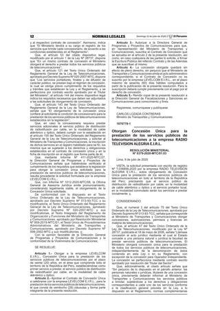 12 NORMAS LEGALES Domingo 12 de julio de 2020 / El Peruano
y al respectivo contrato de concesión”. Asimismo, indica
que “El Ministerio tendrá a su cargo el registro de los
servicios que brinde cada concesionario, de acuerdo a las
condiciones establecidas en el Reglamento”;
Que, el artículo 53 del citado dispositivo legal,
modiﬁcado por el artículo 1 de la Ley Nº 28737, dispone
que “En un mismo contrato de concesión el Ministerio
otorgará el derecho a prestar todos los servicios públicos
de telecomunicaciones”;
Que, el artículo 121 del Texto Único Ordenado del
Reglamento General de la Ley de Telecomunicaciones,
aprobadoporDecretoSupremoNº020-2007-MTC,dispone
que “Los servicios portadores, ﬁnales y de difusión de
carácter público, se prestan bajo el régimen de concesión,
la cual se otorga previo cumplimiento de los requisitos
y trámites que establecen la Ley y el Reglamento, y se
perfecciona por contrato escrito aprobado por el Titular
del Ministerio”; el artículo 144 del mismo dispositivo legal
indica los requisitos necesarios que deben ser adjuntados
a las solicitudes de otorgamiento de concesión;
Que, el artículo 143 del Texto Único Ordenado del
Reglamento General de la Ley de Telecomunicaciones,
señala que “El otorgamiento de la concesión única
conﬁere al solicitante la condición de concesionario para la
prestación de los servicios públicos de telecomunicaciones
establecidos en la legislación”;
Que, en caso la concesionaria requiera prestar
servicios adicionales al servicio público de distribución
de radiodifusión por cable, en la modalidad de cable
alámbrico u óptico, deberá cumplir con lo establecido en
el artículo 155 del Texto Único Ordenado del Reglamento
General de la Ley de Telecomunicaciones, y solicitar al
Ministerio de Transportes y Comunicaciones, la inscripción
de dichos servicios en el registro habilitado para tal ﬁn, los
mismos que se sujetarán a los derechos y obligaciones
establecidos en el contrato de concesión única y en la
ﬁcha de inscripción en el registro que forma parte de él;
Que, mediante Informe Nº 411-2020-MTC/27,
la Dirección General de Programas y Proyectos de
Comunicaciones señala que habiéndose veriﬁcado el
cumplimiento de los requisitos que establece la legislación
para otorgar la concesión única solicitada para la
prestación de servicios públicos de telecomunicaciones,
resulta procedente la solicitud formulada por la empresa
LEVELCOM E.I.R.L.;
Que, con Informe Nº 1012-2020-MTC/08, la Oﬁcina
General de Asesoría Jurídica emite pronunciamiento,
considerando legalmente viable, el otorgamiento de la
Concesión Única solicitada;
De conformidad con lo dispuesto en el Texto
Único Ordenado de la Ley de Telecomunicaciones,
aprobado por Decreto Supremo Nº 013-93-TCC y su
modiﬁcatoria, el Texto Único Ordenado del Reglamento
General de la Ley de Telecomunicaciones, aprobado
por Decreto Supremo Nº 020-2007-MTC y sus
modiﬁcatorias, el Texto Integrado del Reglamento de
Organización y Funciones del Ministerio de Transportes
y Comunicaciones, aprobado por Resolución Ministerial
Nº 959-2019-MTC/01; el Texto Único de Procedimientos
Administrativos del Ministerio de Transportes y
Comunicaciones, aprobado por Decreto Supremo Nº
008-2002-MTC y sus modiﬁcatorias, y;
Con la opinión favorable de la Dirección General
de Programas y Proyectos de Comunicaciones y la
conformidad de la Viceministra de Comunicaciones;
SE RESUELVE:
Artículo 1.- Otorgar a la empresa LEVELCOM
E.I.R.L., Concesión Única para la prestación de los
servicios públicos de telecomunicaciones por el plazo
de veinte (20) años, en el área que comprende todo el
territorio de la República del Perú, estableciéndose como
primer servicio a prestar, el servicio público de distribución
de radiodifusión por cable, en la modalidad de cable
alámbrico u óptico.
Artículo 2.- Aprobar el Contrato de Concesión Única
a celebrarse con la empresa LEVELCOM E.I.R.L., para la
prestacióndelosserviciospúblicosdetelecomunicaciones,
el que consta de veintiocho (28) cláusulas y forma parte
integrante de la presente resolución.
Artículo 3.- Autorizar a la Directora General de
Programas y Proyectos de Comunicaciones para que,
en representación del Ministerio de Transportes y
Comunicaciones, suscriba el Contrato de Concesión que
se aprueba en el artículo 2 de la presente resolución, así
como, en caso cualquiera de las partes lo solicite, a ﬁrmar
la Escritura Pública del referido Contrato y de las Adendas
que se suscriban al mismo.
Artículo 4.- La concesión otorgada quedará sin
efecto de pleno derecho, sin perjuicio que el Ministerio de
Transportes y Comunicaciones emita el acto administrativo
correspondiente, si el Contrato de Concesión no es
suscrito por la empresa LEVELCOM E.I.R.L., en el plazo
máximo de sesenta (60) días hábiles computados a
partir de la publicación de la presente resolución. Para la
suscripción deberá cumplir previamente con el pago por el
derecho de concesión.
Artículo 5.- Remitir copia de la presente resolución a
la Dirección General de Fiscalizaciones y Sanciones en
Comunicaciones para conocimiento y ﬁnes.
Regístrese, comuníquese y publíquese
CARLOS LOZADA CONTRERAS
Ministro de Transportes y Comunicaciones
1870778-1
Otorgan Concesión Única para la
prestación de los servicios públicos de
telecomunicaciones a la empresa RADIO
TELEVISION ALEGRIA E.I.R.L.
RESOLUCIÓN MINISTERIAL
Nº 0379-2020-MTC/01.03
Lima, 9 de julio de 2020
VISTA, la solicitud presentada con escrito de registro
Nº T-036856-2020 por la empresa RADIO TELEVISION
ALEGRIA E.I.R.L., sobre otorgamiento de Concesión
Única para la prestación de los servicios públicos de
telecomunicaciones en todo el territorio de la República
del Perú; precisando que el servicio público de
distribución de radiodifusión por cable, en la modalidad
de cable alámbrico u óptico y el servicio portador local,
en la modalidad conmutado serán los servicios a prestar
inicialmente; y,
CONSIDERANDO:
Que, el numeral 3 del artículo 75 del Texto Único
Ordenado de la Ley de Telecomunicaciones, aprobado por
Decreto Supremo Nº 013-93-TCC, señala que corresponde
al Ministerio de Transportes y Comunicaciones otorgar
concesiones, autorizaciones, permisos y licencias en
materia de telecomunicaciones;
Que, el artículo 47 del Texto Único Ordenado de la
Ley de Telecomunicaciones, modiﬁcado por la Ley Nº
28737, publicada el 18 de mayo de 2006, señala “Llámase
concesión al acto jurídico mediante el cual el Estado
concede a una persona natural o jurídica la facultad de
prestar servicios públicos de telecomunicaciones. El
Ministerio otorgará concesión única para la prestación
de todos los servicios públicos de telecomunicaciones,
independientemente de la denominación de éstos
contenida en esta Ley o en su Reglamento, con
excepción de la concesión para Operador Independiente.
La concesión se perfecciona mediante contrato escrito
aprobado por resolución del Titular del Sector”;
Que, adicionalmente, el citado artículo señala que
“Sin perjuicio de lo dispuesto en el párrafo anterior, las
personas naturales o jurídicas, titulares de una concesión
única, previamente deberán informar al Ministerio de
Transportes y Comunicaciones los servicios públicos
a brindar, sujetándose a los derechos y obligaciones
correspondientes a cada uno de los servicios conforme
a la clasiﬁcación general prevista en la Ley, a lo
dispuesto en el Reglamento, normas complementarias
 