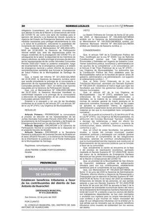 30 NORMAS LEGALES Domingo 12 de julio de 2020 / El Peruano
obligatorio (cuarentena), por las graves circunstancias
que afectan la vida de la Nación a consecuencia del brote
del COVID-19, así como una serie de medidas para el
ejercicio del derecho a la libertad de tránsito durante la
vigencia del Estado de Emergencia Nacional, entre otras
medidas necesarias para proteger eﬁcientemente la vida
y la salud de la población, reduciendo la posibilidad del
incremento del número de afectados por el COVID-19;
Que, mediante el Memorándum Nº 495-2020-GPV-
MSS del 22.06.2020, la Gerencia de Participación
Vecinal señaló que, ante las disposiciones sobre los
riesgos existentes de la propagación del COVID-19 y en
salvaguarda de la salud, la seguridad de los miembros de
mesa y electores, se debe prorrogar el proceso de elección
de los representantes de las Juntas Vecinales Comunales
Periodo 2020-2021 hasta su posterior evaluación, luego
del levantamiento de la emergencia sanitaria y el estado
de emergencia nacional y previo informe de alcances y
recomendaciones sanitarias que formule la Subgerencia
de Salud Pública de la Municipalidad de Santiago de
Surco;
Que, a través del Informe Nº 321-2020-GAJ-MSS
del 24.06.2020, la Gerencia de Asesoría Jurídica opinó
que resulta procedente la prórroga de la convocatoria a
elecciones de los representantes de la Juntas Vecinales
Comunales periodo 2020 – 2021, en mérito a las razones
expuestas por la Gerencia de Participación Vecinal;
Que, con el Memorándum Nº 1094-2020-GM-MSS
del 02.07.2020, la Gerencia Municipal manifestó su
conformidad respecto a la prórroga de la convocatoria
a elecciones de representantes de las Juntas Vecinales
Comunales periodo 2020-2021;
Estando a lo expuesto y en uso de las facultades
conferidas en el inciso 6) del artículo 20º y el artículo 39º
de la Ley Nº 27972, Ley Orgánica de Municipalidades;
RESUELVE:
Artículo Primero.- PRORROGAR la convocatoria
al proceso de elección de los representantes de las
Juntas Vecinales Comunales Período 2020-2021 hasta el
levantamiento de la Emergencia Sanitaria y del Estado de
Emergencia Nacional por los efectos del COVID-19.
Artículo Segundo.- ENCARGAR a la Gerencia de
Participación Vecinal el cumplimiento de lo dispuesto en
el presente Decreto de Alcaldía.
Artículo Tercero.- ENCARGAR a la Secretaría
General la publicación del presente Decreto de Alcaldía en
el diario oﬁcial El Peruano y a la Gerencia de Tecnologías
de la Información la publicación en el Portal Institucional
de la Municipalidad de Santiago.
Regístrese, comuníquese y cúmplase.
JEAN PIERRE COMBE PORTOCARRERO
Alcalde
1870735-1
PROVINCIAS
MUNICIPALIDAD DISTRITAL
DE SAN ANTONIO
Establecen beneficios tributarios a favor
de los contribuyentes del distrito de San
Antonio de Huarochirí
ORDENANZA MUNICIPAL
Nº 015-2020-MDSA
San Antonio, 22 de junio del 2020
POR CUANTO:
EL CONCEJO MUNICIPAL DEL DISTRITO DE SAN
ANTONIO DE HUAROCHIRI:
VISTO:
La Sesión Ordinaria de Concejo de fecha 22 de junio
del 2020, el Memorándum Nº 100-2020-GAT-MDSA
emitido por la Gerencia de Administración Tributaria,
el Memorándum Nº 145-2020-GM-MDSA emitido por
Gerencia Municipal, Informe Nº 064-2020-GAJ-MDSA
emitido por Gerencia de Asesoría Jurídica, y;
CONSIDERANDO:
Que, el artículo 194º de la Constitución Política del
Perú, modiﬁcado por la Ley Nº 30305 “Ley de Reforma
Constitucional” precisa que “Las Municipalidades
Provinciales y Distritales son órganos de Gobierno Local.
Tienen autonomía política, económica y administrativa en
los asuntos de su competencia” y en concordancia con
el Artículo II del Título Preliminar de la Ley Nº 27972 –
Ley Orgánica de Municipalidades “La autonomía que
la Constitución Política del Perú establece para las
Municipalidades radica en la facultad de ejercer actos de
gobierno, administrativo y de administración, con sujeción
al ordenamiento jurídico (…)”;
Que, el Texto Único Ordenado de la Ley de
Tributación Municipal, aprobado por Decreto Supremo
Nº 156-2004-EF, establece el marco legal que rigen las
facultades que tienen los gobiernos locales sobre los
tributos municipales;
Que, el artículo 40º de la Ley Orgánica de
Municipalidades - Ley Nº 27972, establece que: “Las
ordenanzas de las municipalidades provinciales y
distritales, en la materia de su competencia, son las
normas de carácter general de mayor jerarquía en la
estructura normativa municipal, por medio de las cuales
se aprueba la organización interna, la regulación,
administración y supervisión de los servicios públicos y las
materias en las que la municipalidad tiene competencia
normativa”;
Que, de acuerdo al numeral 8) y 9) del Artículo 9º de
la Ley Nº 27972, Ley Orgánica de Municipalidades, es
atribución del Concejo Municipal “Aprobar, modificar
o derogar las ordenanzas y dejar sin efecto los
acuerdos” y “Crear, modificar, suprimir o exonerar de
contribuciones, tasas, arbitrios, licencias y derechos,
conforme a Ley”;
Que, en virtud de estas facultades, los gobiernos
locales, a través del concejo municipal, pueden
establecer políticas y estrategias con carácter general
que incentiven el cumplimiento de las obligaciones
tributarias, además de contribuir simultáneamente a
que la municipalidad perciba ingresos que coadyuven al
ﬁnanciamiento de los servicios públicos que se brindan
a favor de la comunidad;
Que, actualmente la nación se encuentra en la fase
2 del proceso de reactivación económica, aprobado
mediante el Decreto Supremo Nº 101-2020-PCM, dentro
del marco de la declaratoria de Emergencia Sanitaria
Nacional por las graves circunstancias que afectan la vida
de la Nación a consecuencia del COVID-19;
Que, es prioridad de la Municipalidad de San Antonio
de Huarochirí, establecer políticas de solidarización
tributaria para con sus contribuyentes, estableciendo
beneﬁcios para el cumplimiento de sus obligaciones;
Que, con Memorándum Nº 100-2020-GAT-MDSA de
fecha 12 de junio del 2020 la Gerencia de Administración
Tributaria, informa informa a Gerencia de Planeamiento y
Presupuesto que en atención al Decreto Supremo Nº 044-
2020-PCM de fecha 15 de marzo del 2020 se establecen
limitaciones de tránsito de las personas, en ese sentido
estando a que con Decreto Supremo Nº 101-2020-PCM
de fecha 04 de junio del 2020 se aprueba la fase 2 de la
reanudación de actividades económicas dentro del marco
de la Declaratoria de Emergencia Sanitaria Nacional por el
brote del Covid-19, y estando a que los vecinos del distrito
son trabajadores dependientes, se han visto mermados
o anulados sus ingresos para su propia manutención lo
cual conlleva a que incurran en mayor morosidad del
pago de sus obligaciones tributarias con la entidad por lo
que señala que es necesario que se otorguen beneﬁcios
tributarios como muestra de solidaridad con los vecinos
del distrito;
 
