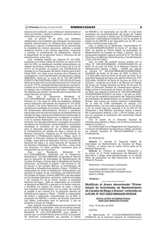 5NORMAS LEGALESDomingo 12 de julio de 2020El Peruano /
básicas de la población, que contribuyan efectivamente al
cierre de brechas y reducir la pobreza y extrema pobreza
del ámbito rural y periurbano;
Que, el artículo 13 de dicha Ley, establece
obligaciones a las entidades que entreguen recursos para
ejecutar intervenciones en infraestructura social básica,
productiva y natural o mantenimiento de las mismas bajo
la modalidad de núcleos ejecutores, referidas a prestar
asistencia técnica a los núcleos ejecutores, supervisar
y controlar el cumplimiento de obligaciones, efectuar
el seguimiento de la ejecución física y ﬁnanciera de las
intervenciones, entre otros;
Que, mediante Decreto de Urgencia N° 041-2020,
publicado en el Diario Oﬁcial El Peruano con fecha 18 de
abril de 2020, se establecen medidas extraordinarias, en
materia económica y ﬁnanciera, en el marco de la Ley Nº
31015, en tal sentido, se autorizó una Transferencia de
Partidas en el Presupuesto del Sector Público para el Año
Fiscal 2020, con cargo a los recursos de la Reserva de
Contingencia, a favor del Ministerio de Agricultura y Riego
(MINAGRI), hasta por la suma de S/ 150 000 000,00
(CIENTO CINCUENTA MILLONES Y 00/100 SOLES) para
ﬁnanciar la ejecución de las intervenciones en el marco de
la Ley N° 31015, mediante Núcleos Ejecutores; asimismo,
a través de su Primera Disposición Complementaria Final,
se dispuso que el Ministerio de Agricultura y Riego dicte
las medidas que resulten necesarias para la aplicación del
citado Decreto de Urgencia;
Que, con la Resolución Ministerial N°
0107-2020-MINAGRI publicada en el Diario Oﬁcial El
Peruano el 2 de mayo de 2020 se establecen medidas
para la aplicación del Decreto de Urgencia N° 041-2020;
el artículo 2 de dicha Resolución dispone que a ﬁn de
operativizar lo señalado en la misma, el MINAGRI aprueba
los lineamientos administrativos, técnicos y operativos
para la ejecución de intervenciones en el mantenimiento de
canales de riego y drenes de infraestructura hídrica bajo la
modalidad de Núcleos Ejecutores; al respecto, el artículo
3 de la acotada Resolución, crea el Grupo de Trabajo
Sectorial, de naturaleza temporal, encargado de conducir
las labores de coordinación, recomendación y articulación
orientadas al monitoreo de las medidas adoptadas
para la adecuada ejecución de las intervenciones en
el mantenimiento de canales de riego y drenes de los
Núcleos Ejecutores, integrada por el Viceministerio de
Desarrollo e Infraestructura Agraria y Riego, quien lo
preside; la Dirección General de Infraestructura Agraria
y Riego, quien ejerce la Secretaría Técnica; la Autoridad
Nacional del Agua y la Junta Nacional de Usuarios de
los Sectores Hidráulicos de Riego del Perú, y tiene entre
sus funciones “e) Otras acciones necesarias para el
cumplimiento de sus funciones.”;
Que, por Resolución Ministerial N°
0121-2020-MINAGRI, rectiﬁcada por la Resolución
Ministerial N° 144-2020-MINAGRI, se aprueba el “Manual
para la Ejecución de Actividades de Mantenimiento de
Canales de Riego y Drenes Bajo la Modalidad de Núcleos
Ejecutores”; de acuerdo al acápite 1 del numeral 5.1 de
la sección 5 del acotado Manual, el Viceministerio de
Desarrollo e Infraestructura Agraria y Riego - DVDIAR es
responsable de emitir la Resolución Viceministerial que
aprueba el listado de las Actividades de Mantenimiento
de Canales de Riego y Drenes (AMCDR) a ser ejecutadas
por los Núcleos Ejecutores; asimismo, conforme al acápite
1 del numeral 5.3 de la misma sección, la Autoridad
Nacional del Agua – ANA es responsable de consolidar
la demanda de AMCRD a ejecutar en el ámbito nacional,
e identiﬁcar los lugares de canales de riego y drenes
que requieren mantenimiento; por su parte, de acuerdo
al acápite 3 del numeral 5.5, la Dirección General de
Infraestructura Agraria y Riego – DGIAR es responsable
de evaluar y determinar, conjuntamente con la ANA, la
propuesta de AMCRD y número de Núcleos Ejecutores
que deben conformarse para su ejecución, y que se
presenta al Grupo de Trabajo;
Que, respecto al procedimiento para la aprobación del
referido listado de actividades, este se encuentra previsto
en la sección 7 del Manual aprobado por la Resolución
Ministerial N° 0121-2020-MINAGRI; cuyo párrafo 4
precisa que “La DGIAR tramita ante la OGAJ la propuesta
de resolución viceministerial que aprueba el listado
de AMCRD a ser ejecutados por los NE, el cual debe
considerar las recomendaciones del Grupo de Trabajo
Sectorial” y el párrafo 5 señala que “El DVDIAR expide la
resolución viceministerial mediante la cual se aprueba el
listado de las AMCRD a ser ejecutados por los NE y sus
montos máximos para cada una”.
Que, a través de la Resolución Viceministerial N°
007-2020-MINAGRI-DVDIAR de fecha 27 de Mayo de
2020, se aprobó el “Primer listado de Actividades de
Mantenimiento de Canales de Riego y Drenes” con un
presupuesto asignado hasta la suma de S/ 91 193 062,00
(Noventa y Un Millones Ciento Noventa y Tres Mil Sesenta
y Dos y 00/100 Soles);
Que, en base del sustento técnico emitido con el
Oﬁcio N° 398-2020-MINAGRI- DVDIAR/DGIAR-DG de
fecha 23 de junio de 2020 de la Dirección General de
Infraestructura Agraria y Riego – DGIAR que adjunta
el Informe N° 094-2020-MINAGRI-DVDIAR/DGIAR-
DG/KMAP de fecha 23 de junio de 2020; el Oﬁcio N°
174-2020-ANA-J/GG de fecha 24 de junio de 2020, de la
Autoridad Nacional del Agua que adjunta Informe N° 018-
2020-ANA- GG/MCHI de fecha 24 de junio de 2020 y, el
Acuerdo 1 contenido en el Acta V de Reunión de Trabajo
del Grupo de Trabajo Sectorial de fecha 29 de junio de
2020; la Dirección General de infraestructura Agraria y
Riego remite el documento de Vistos, de fecha 2 de julio
de 2020, que adjunta el Informe N° 039-2020-MINAGRI-
DVDIAR/DGIAR-DG/JECH de fecha 1 de julio de 2020,
con el que se sustenta la aprobación del “Segundo listado
de Actividades de Mantenimiento de Canales de Riego y
Drenes” que incluye los montos máximos considerados
de un total de 3,006 actividades en veintiún (21)
departamentos, con una meta a ejecutar de 10,152.52 km
y por un monto total que asciende a S/ 52 539 471,00
(Cincuenta y Dos Millones Quinientos Treinta y Nueve
Mil Cuatrocientos Setenta y Uno y 00/100 Soles); por lo
que es necesaria la aprobación del mencionado listado
de actividades;
Con el visado de la Dirección General de
Infraestructura Agraria y Riego y de la Oﬁcina General de
Asesoría Jurídica; y
De conformidad con el Reglamento de Organización y
Funciones del Ministerio de Agricultura y Riego, aprobado
por Decreto Supremo N° 008-2014-MINAGRI y sus
modiﬁcatorias;
SE RESUELVE:
Artículo 1.- Aprobar el “Segundo listado de
Actividades de Mantenimiento de Canales de Riego
y Drenes”, el mismo que en anexo forma parte de la
presente Resolución.
Artículo 2.- Publicar la presente Resolución y
su anexo en el Portal Institucional del Ministerio de
Agricultura y Riego (www.gob.pe/minagri) en la misma
fecha de publicación de esta Resolución en el Diario
Oﬁcial El Peruano.
Regístrese, comuníquese y publíquese.
CARLOS ALBERTO YNGA LA PLATA
Viceministro de Desarrollo e Infraestructura
Agraria y Riego
1870818-1
Modifican el Anexo denominado “Primer
listado de Actividades de Mantenimiento
de Canales de Riego y Drenes” contenido en
la R.VM. N° 007-2020-MINAGRI-DVDIAR
RESOLUCIÓN VICEMINISTERIAL
0009-2020-MINAGRI-DVDIAR
Lima, 10 de julio de 2020
VISTOS:
El Memorando N° 274-2020-MINAGRI-DVDIAR/
DGIAR-DG de la Dirección General de Infraestructura
 