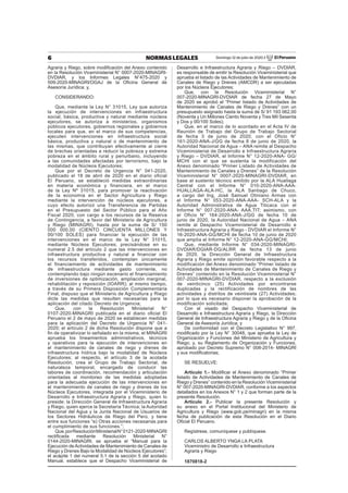 6 NORMAS LEGALES Domingo 12 de julio de 2020 / El Peruano
Agraria y Riego, sobre modiﬁcación del Anexo contenido
en la Resolución Viceministerial N° 0007-2020-MINAGRI-
DVDIAR, y los Informes Legales N°475-2020 y
509-2020-MINAGRI/OGAJ de la Oﬁcina General de
Asesoría Jurídica; y,
CONSIDERANDO:
Que, mediante la Ley N° 31015, Ley que autoriza
la ejecución de intervenciones en infraestructura
social, básica, productiva y natural mediante núcleos
ejecutores, se autoriza a ministerios, organismos
públicos ejecutores, gobiernos regionales y gobiernos
locales para que, en el marco de sus competencias,
ejecuten intervenciones en infraestructura social
básica, productiva y natural o de mantenimiento de
las mismas, que contribuyan efectivamente al cierre
de brechas orientadas a reducir la pobreza y extrema
pobreza en el ámbito rural y periurbano, incluyendo
a las comunidades afectadas por terrorismo, bajo la
modalidad de Núcleos Ejecutores;
Que por el Decreto de Urgencia N° 041-2020,
publicado el 18 de abril de 2020 en el diario oficial
El Peruano, se estableció medidas extraordinarias
en materia económica y financiera, en el marco
de la Ley Nº 31015, para promover la reactivación
de la economía en el Sector Agricultura y Riego
mediante la intervención de núcleos ejecutores, a
cuyo efecto autorizó una Transferencia de Partidas
en el Presupuesto del Sector Público para el Año
Fiscal 2020, con cargo a los recursos de la Reserva
de Contingencia, a favor del Ministerio de Agricultura
y Riego (MINAGRI), hasta por la suma de S/ 150
000 000,00 (CIENTO CINCUENTA MILLONES Y
00/100 SOLES) para financiar la ejecución de las
intervenciones en el marco de la Ley N° 31015,
mediante Núcleos Ejecutores; precisándose en su
numeral 2.5 del artículo 2 que las intervenciones en
infraestructura productiva y natural a financiar con
los recursos transferidos, contemplan únicamente
el financiamiento de actividades de mantenimiento
de infraestructura mediante gasto corriente, no
contemplando bajo ningún escenario el financiamiento
de inversiones de optimización, ampliación marginal,
rehabilitación y reposición (IOARR); al mismo tiempo,
a través de su Primera Disposición Complementaria
Final, dispuso que el Ministerio de Agricultura y Riego
dicte las medidas que resulten necesarias para la
aplicación del citado Decreto de Urgencia;
Que, con la Resolución Ministerial N°
0107-2020-MINAGRI publicada en el diario oﬁcial El
Peruano el 2 de mayo de 2020 se establecen medidas
para la aplicación del Decreto de Urgencia N° 041-
2020; el artículo 2 de dicha Resolución dispone que a
ﬁn de operativizar lo señalado en la misma, el MINAGRI
aprueba los lineamientos administrativos, técnicos
y operativos para la ejecución de intervenciones en
el mantenimiento de canales de riego y drenes de
infraestructura hídrica bajo la modalidad de Núcleos
Ejecutores; al respecto, el artículo 3 de la acotada
Resolución, crea el Grupo de Trabajo Sectorial, de
naturaleza temporal, encargado de conducir las
labores de coordinación, recomendación y articulación
orientadas al monitoreo de las medidas adoptadas
para la adecuada ejecución de las intervenciones en
el mantenimiento de canales de riego y drenes de los
Núcleos Ejecutores, integrada por el Viceministerio de
Desarrollo e Infraestructura Agraria y Riego, quien lo
preside; la Dirección General de Infraestructura Agraria
y Riego, quien ejerce la Secretaría Técnica; la Autoridad
Nacional del Agua y la Junta Nacional de Usuarios de
los Sectores Hidráulicos de Riego del Perú, y tiene
entre sus funciones “e) Otras acciones necesarias para
el cumplimiento de sus funciones.”;
Que,porResoluciónMinisterialN°0121-2020-MINAGRI
rectiﬁcada mediante Resolución Ministerial N°
0144-2020-MINAGRI, se aprueba el “Manual para la
Ejecución de Actividades de Mantenimiento de Canales de
Riego y Drenes Bajo la Modalidad de Núcleos Ejecutores”;
el acápite 1 del numeral 5.1 de la sección 5 del acotado
Manual, establece que el Despacho Viceministerial de
Desarrollo e Infraestructura Agraria y Riego – DVDIAR,
es responsable de emitir la Resolución Viceministerial que
aprueba el listado de las Actividades de Mantenimiento de
Canales de Riego y Drenes (AMCDR) a ser ejecutadas
por los Núcleos Ejecutores;
Que, con la Resolución Viceministerial N°
007-2020-MINAGRI-DVDIAR de fecha 27 de Mayo
de 2020 se aprobó el “Primer listado de Actividades de
Mantenimiento de Canales de Riego y Drenes” con un
presupuesto asignado hasta la suma de S/ 91 193 062,00
(Noventa y Un Millones Ciento Noventa y Tres Mil Sesenta
y Dos y 00/100 Soles);
Que, en el marco de lo acordado en el Acta IV de
Reunión de Trabajo del Grupo de Trabajo Sectorial
de fecha 3 de junio de 2020; con el Oficio N°
161-2020-ANA-J/GG de fecha 8 de junio de 2020, la
Autoridad Nacional de Agua – ANA remite al Despacho
Viceministerial de Desarrollo e Infraestructura Agraria
y Riego – DVDIAR, el Informe N° 12-2020-ANA- GG/
MCHI con el que se sustenta la modificación del
Anexo denominado “Primer Listado de Actividades de
Mantenimiento de Canales y Drenes” de la Resolución
Viceministerial N° 0007-2020-MINAGRI-DVDIAR, en
base al sustento técnico emitido por la ALA Huallaga
Central con el Informe N° 010-2020-ANA-AAA-
HUALLAGA-ALA-HC, la ALA Santiago de Chuco,
a cargo del Ing, José Samuel Otiniano Armas con
el Informe N° 053-2020-ANA-AAA- SCH-ALA y la
Autoridad Administrativa de Agua Titicaca con el
Informe N° 007-2020-ANA- AAA.TIT; asimismo, con
el Oficio N° 164-2020-ANA-J/GG de fecha 10 de
junio de 2020, la Autoridad Nacional de Agua – ANA
remite al Despacho Viceministerial de Desarrollo e
Infraestructura Agraria y Riego - DVDIAR el Informe N°
16-2020-ANA-GG/MCHI de fecha 10 de junio de 2020
que amplía el Informe N° 12-2020-ANA-GG/MCHI;
Que, mediante Informe N° 034-2020-MINAGRI-
DVDIAR/DGIAR-DG/ALRR de fecha 13 de junio
de 2020, la Dirección General de Infraestructura
Agraria y Riego emite opinión favorable respecto a la
modificación del Anexo denominado “Primer listado de
Actividades de Mantenimiento de Canales de Riego y
Drenes” contenido en la Resolución Viceministerial N°
007-2020-MINAGRI-DVDIAR, respecto a la exclusión
de veinticinco (25) Actividades por encontrarse
duplicadas y la rectificación de nombres de las
actividades y distritos de veintisiete (27) Actividades;
por lo que es necesario disponer la aprobación de la
modificación solicitada;
Con el visado del Despacho Viceministerial de
Desarrollo e Infraestructura Agraria y Riego, la Dirección
General de Infraestructura Agraria y Riego y de la Oﬁcina
General de Asesoría Jurídica; y
De conformidad con el Decreto Legislativo N° 997,
modiﬁcado por la Ley N° 30048, que aprueba la Ley de
Organización y Funciones del Ministerio de Agricultura y
Riego; y, su Reglamento de Organización y Funciones,
aprobado por Decreto Supremo N° 008-2014- MINAGRI
y sus modiﬁcatorias;
SE RESUELVE:
Artículo 1.- Modiﬁcar el Anexo denominado “Primer
listado de Actividades de Mantenimiento de Canales de
Riego y Drenes” contenido en la Resolución Viceministerial
N° 007-2020-MINAGRI-DVDIAR, conforme a los aspectos
detallados en los Anexos N° 1 y 2 que forman parte de la
presente Resolución.
Artículo 2.- Publicar la presente Resolución y
su anexo en el Portal Institucional del Ministerio de
Agricultura y Riego (www.gob.pe/minagri) en la misma
fecha de publicación de esta Resolución en el Diario
Oﬁcial El Peruano.
Regístrese, comuníquese y publíquese.
CARLOS ALBERTO YNGA LA PLATA
Viceministro de Desarrollo e Infraestructura
Agraria y Riego
1870818-2
 