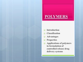 POLYMERS
 Introduction
 Classification
 Advantages
 Properties
 Applications of polymers
in formulation of
controlled release drug
delivery systems
 
