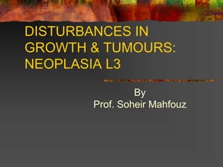 DISTURBANCES IN
GROWTH & TUMOURS:
NEOPLASIA L3
By
Prof. Soheir Mahfouz
 