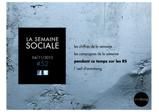 LA SEMAINE

SOCIALE

les chiffres de la semaine
les campagnes de la semaine

04/11/2013

#52

pendant ce temps sur les RS
l ’oeil d’armstrong

12

 