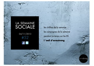 LA SEMAINE

SOCIALE

les chiffres de la semaine
les campagnes de la semaine

04/11/2013

#52

pendant ce temps sur les RS
l ’oeil d’armstrong

14

 
