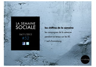 LA SEMAINE

SOCIALE

les chiffres de la semaine
les campagnes de la semaine

04/11/2013

#52

pendant ce temps sur les RS
l ’oeil d’armstrong

2

 
