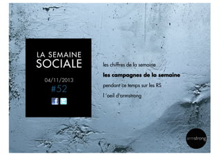 LA SEMAINE

SOCIALE

les chiffres de la semaine
les campagnes de la semaine

04/11/2013

#52

pendant ce temps sur les RS
l ’oeil d’armstrong

6

 
