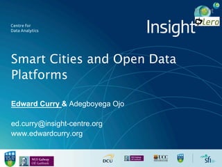 Smart Cities and Open Data
Platforms
Edward Curry & Adegboyega Ojo
ed.curry@insight-centre.org
www.edwardcurry.org
 