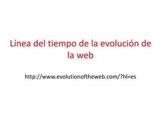 Línea del tiempo de la evolución de
la web
http://www.evolutionoftheweb.com/?hl=es
 
